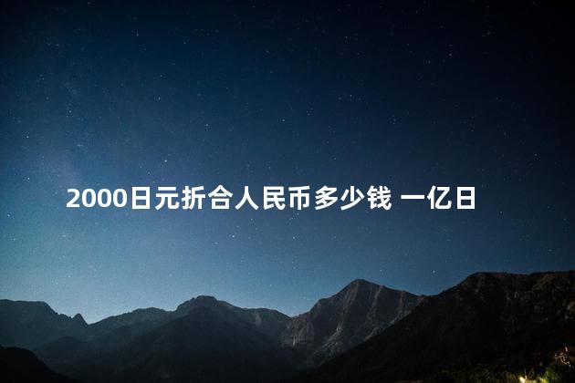 2000日元折合人民币多少钱 一亿日元在日本够花吗